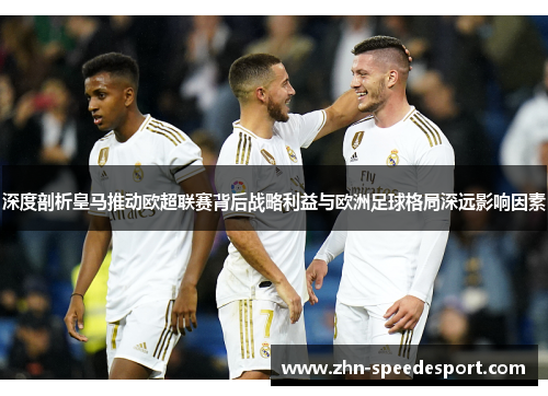 深度剖析皇马推动欧超联赛背后战略利益与欧洲足球格局深远影响因素