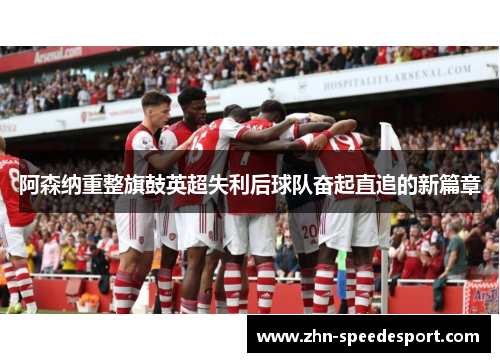 阿森纳重整旗鼓英超失利后球队奋起直追的新篇章