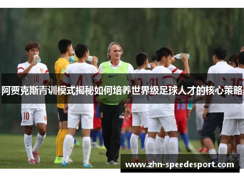 阿贾克斯青训模式揭秘如何培养世界级足球人才的核心策略